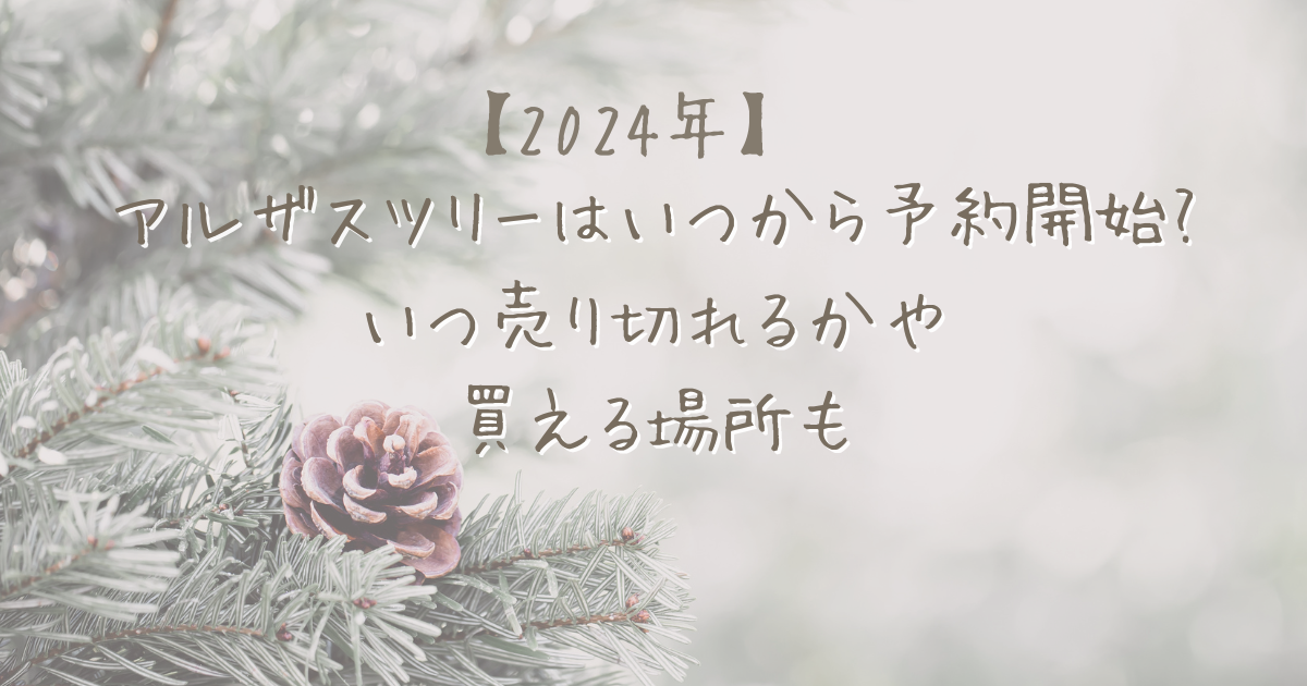 アルザスツリーはいつから予約開始?いつ売り切れるかや買える場所も【2024年】