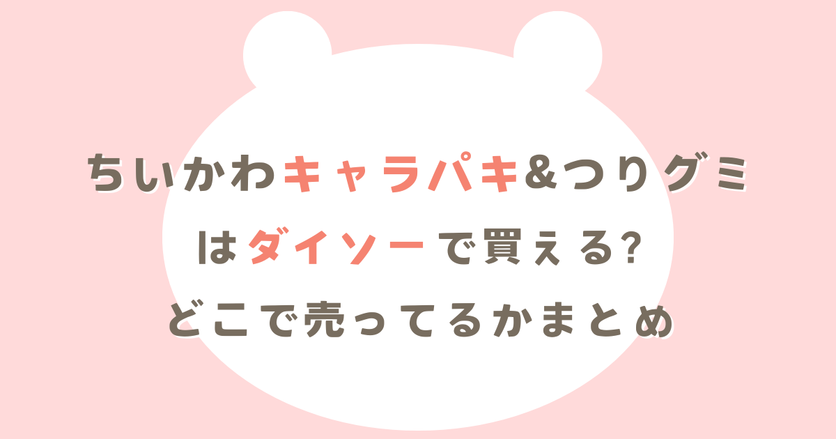 ちいかわキャラパキ&つりグミはダイソーで買える?どこで売ってるかまとめ