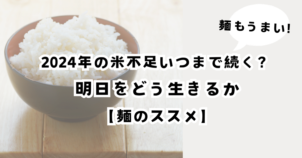 2024年の米不足いつまで続く？明日をどう生きるか【麺のススメ】