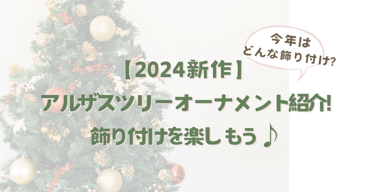 【2024新作】アルザスツリーオーナメント紹介!飾り付けを楽しもう♪