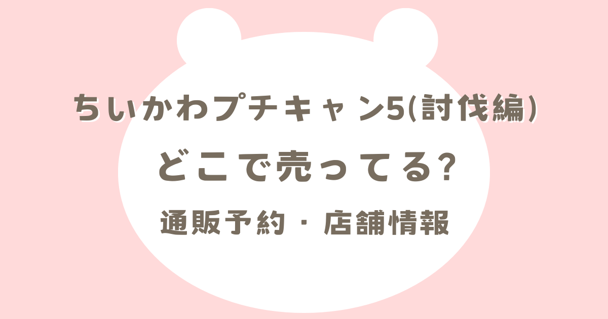 ちいかわプチキャン5(討伐編)どこで売ってる?通販予約・店舗情報